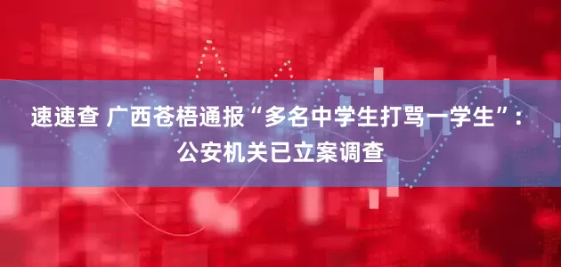 速速查 广西苍梧通报“多名中学生打骂一学生”: 公安机关已立案调查