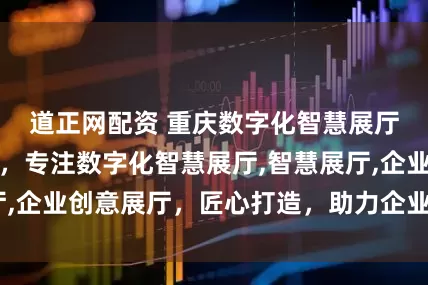 道正网配资 重庆数字化智慧展厅优选彩光科技，专注数字化智慧展厅,智慧展厅,企业创意展厅，匠心打造，助力企业展示新高度